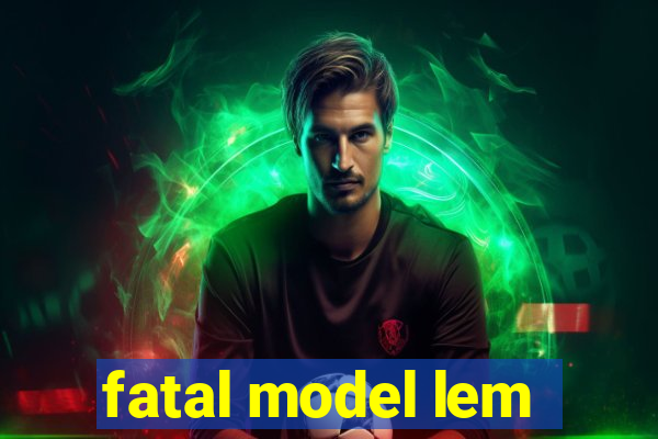 fatal model lem